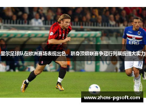 里尔足球队在欧洲赛场表现出色，跻身顶级联赛争冠行列展现强大实力