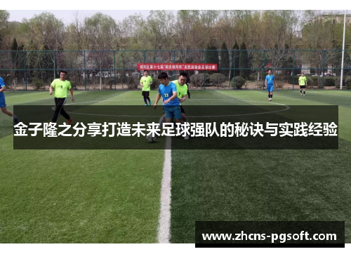 金子隆之分享打造未来足球强队的秘诀与实践经验