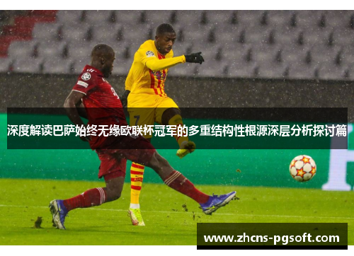 深度解读巴萨始终无缘欧联杯冠军的多重结构性根源深层分析探讨篇