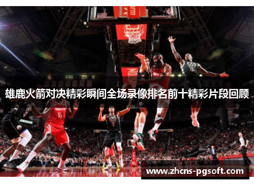 雄鹿火箭对决精彩瞬间全场录像排名前十精彩片段回顾 雄鹿火箭对决精彩瞬间全场录像排名前十精彩片段回顾