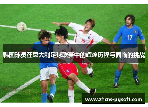 韩国球员在意大利足球联赛中的辉煌历程与面临的挑战 韩国球员在意大利足球联赛中的辉煌历程与面临的挑战