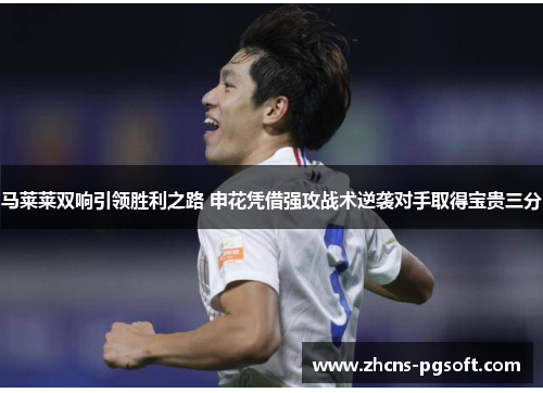马莱莱双响引领胜利之路 申花凭借强攻战术逆袭对手取得宝贵三分