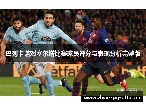 巴列卡诺对塞尔塔比赛球员评分与表现分析完整版
