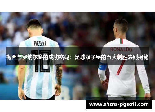 梅西与罗纳尔多的成功密码：足球双子星的五大制胜法则揭秘