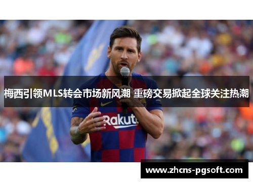 梅西引领MLS转会市场新风潮 重磅交易掀起全球关注热潮 梅西引领MLS转会市场新风潮 重磅交易掀起全球关注热潮