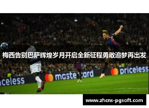 梅西告别巴萨辉煌岁月开启全新征程勇敢追梦再出发 梅西告别巴萨辉煌岁月开启全新征程勇敢追梦再出发