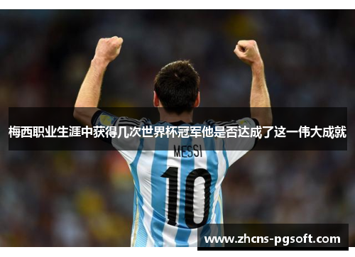 梅西职业生涯中获得几次世界杯冠军他是否达成了这一伟大成就