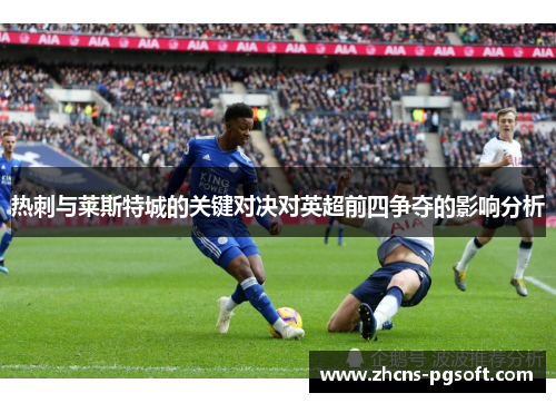 热刺与莱斯特城的关键对决对英超前四争夺的影响分析