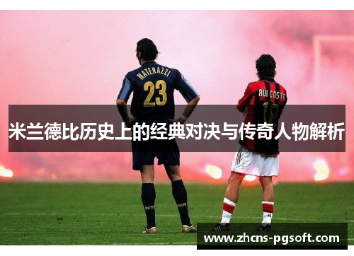 米兰德比历史上的经典对决与传奇人物解析