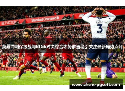 英超冲刺保级战与BIG6对决综合态势谁更稳引关注最新局势点评