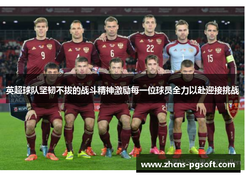 英超球队坚韧不拔的战斗精神激励每一位球员全力以赴迎接挑战