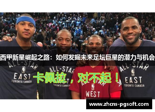 西甲新星崛起之路：如何发掘未来足坛巨星的潜力与机会