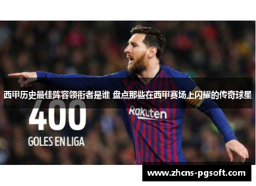 西甲历史最佳阵容领衔者是谁 盘点那些在西甲赛场上闪耀的传奇球星