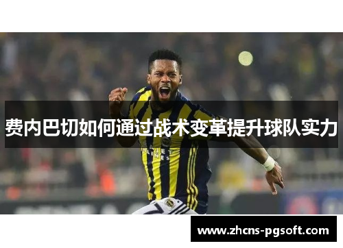 费内巴切如何通过战术变革提升球队实力