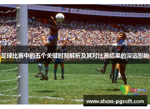 足球比赛中的五个关键时刻解析及其对比赛结果的深远影响